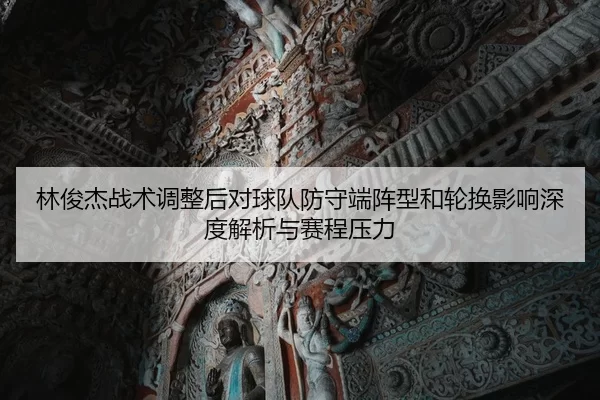 林俊杰战术调整后对球队防守端阵型和轮换影响深度解析与赛程压力