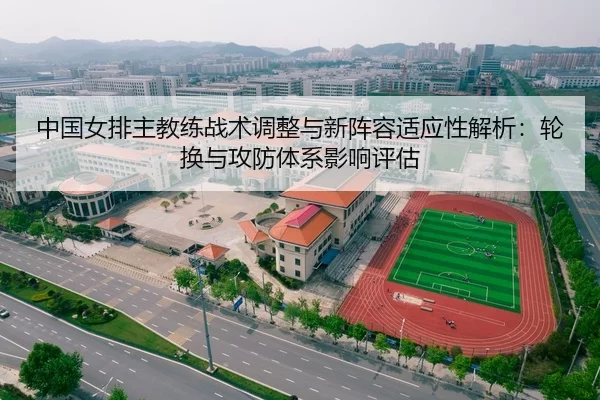 中国女排主教练战术调整与新阵容适应性解析：轮换与攻防体系影响评估