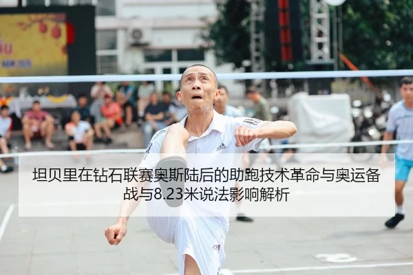 坦贝里在钻石联赛奥斯陆后的助跑技术革命与奥运备战与8.23米说法影响解析