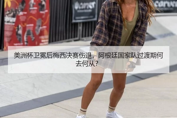美洲杯卫冕后梅西决赛伤退，阿根廷国家队过渡期何去何从？