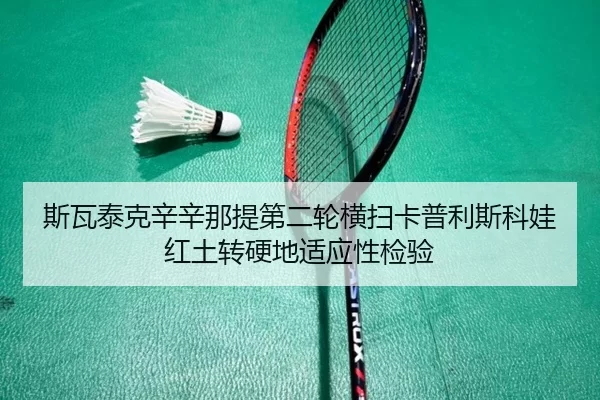 斯瓦泰克辛辛那提第二轮横扫卡普利斯科娃红土转硬地适应性检验