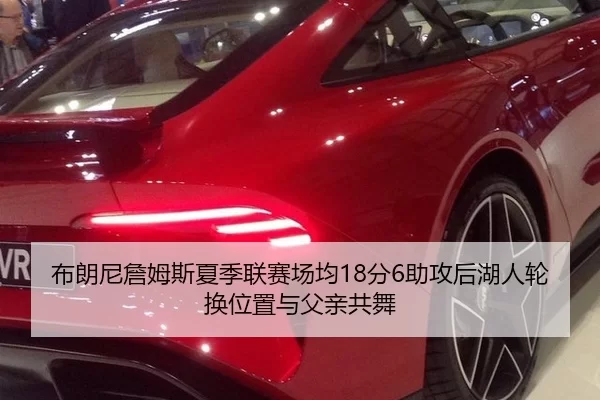 布朗尼詹姆斯夏季联赛场均18分6助攻后湖人轮换位置与父亲共舞